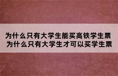 为什么只有大学生能买高铁学生票 为什么只有大学生才可以买学生票